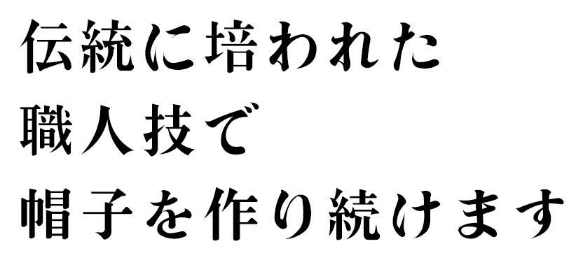 伝統に培われた職人技で帽子を作り続けます